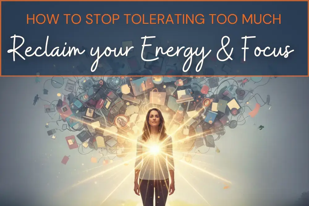 How to Stop Tolerating Too Much and Reclaim Your Energy and Focus